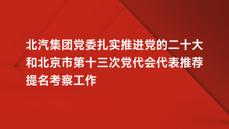 江南app体育党委扎实推进党的二十大和北京市第十三次党代会代表推荐提名考察工作
